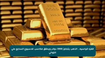 قفزة قياسية.. الذهب يتجاوز 3900 دولار ويحقق مكاسب للأسبوع السابع على التوالي